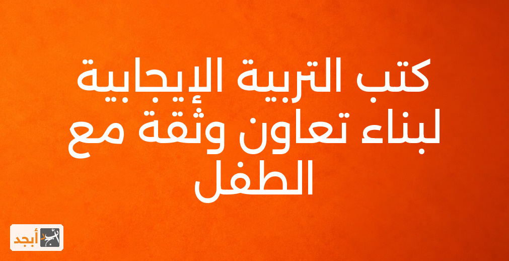 كتب التربية الإيجابية لبناء تعاون وثقة مع الطفل