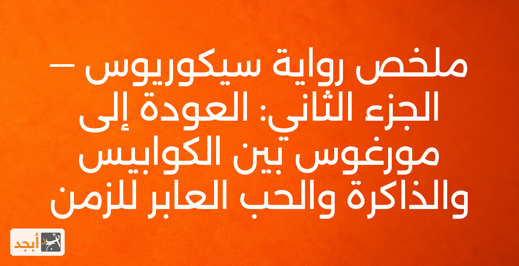 ملخص رواية سيكوريوس — الجزء الثاني: العودة إلى مورغوس بين الكوابيس والذاكرة والحب العابر للزمن