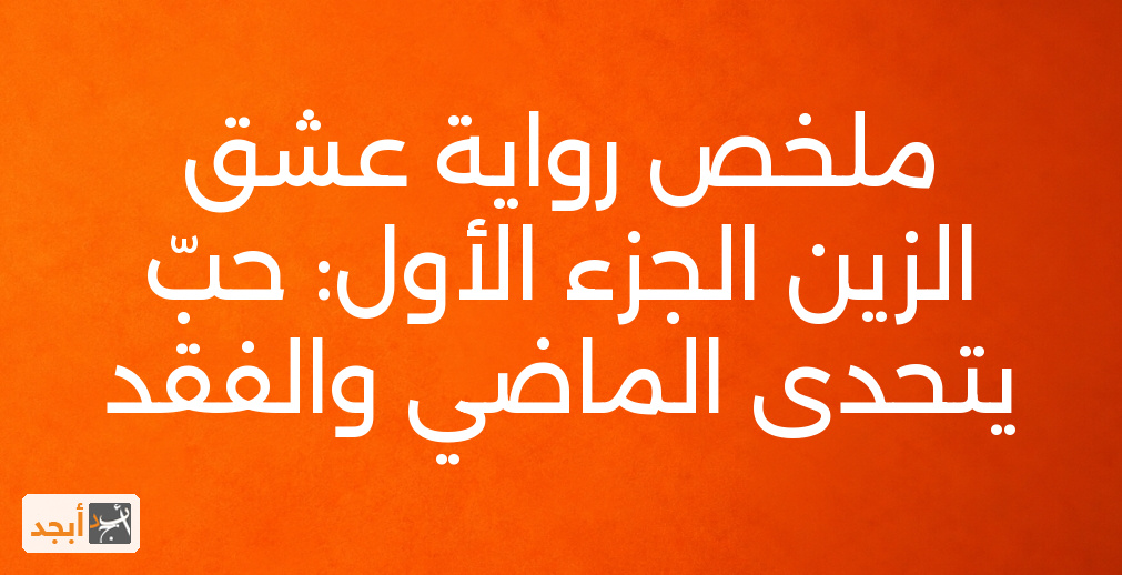 ملخص رواية عشق الزين الجزء الأول: حبّ يتحدى الماضي والفقد