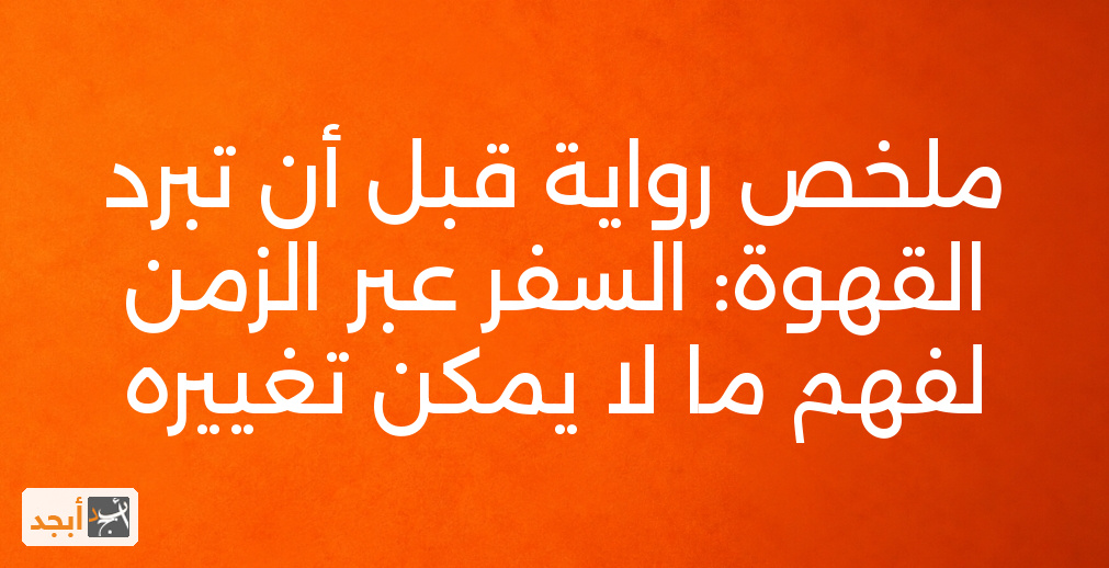 ملخص رواية قبل أن تبرد القهوة: السفر عبر الزمن لفهم ما لا يمكن تغييره