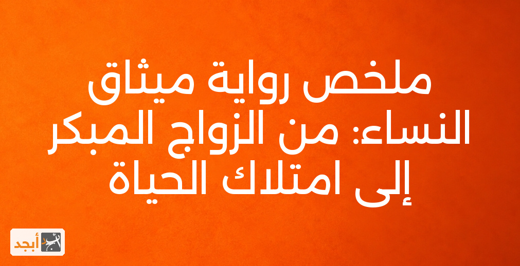 ملخص رواية ميثاق النساء: من الزواج المبكر إلى امتلاك الحياة