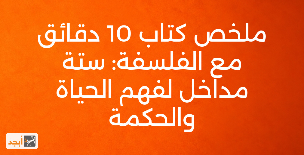 ملخص كتاب 10 دقائق مع الفلسفة: ستة مداخل لفهم الحياة والحكمة