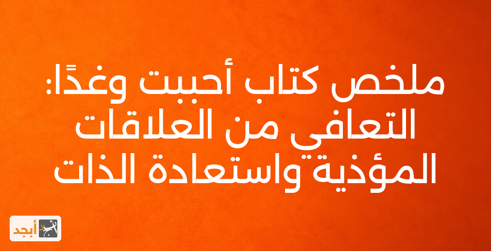 ملخص كتاب أحببت وغدًا: التعافي من العلاقات المؤذية واستعادة الذات