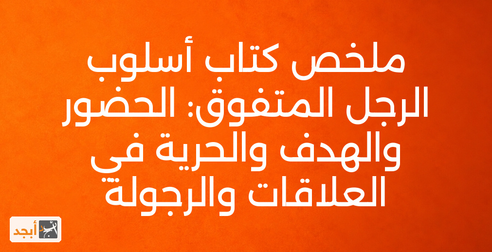 ملخص كتاب أسلوب الرجل المتفوق: الحضور والهدف والحرية في العلاقات والرجولة