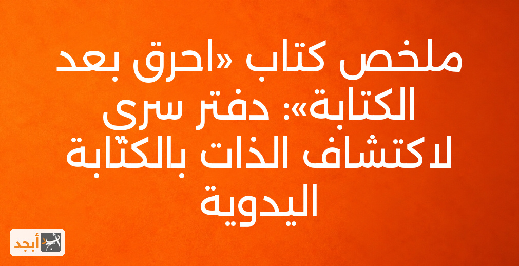 ملخص كتاب «احرق بعد الكتابة»: دفتر سري لاكتشاف الذات بالكتابة اليدوية