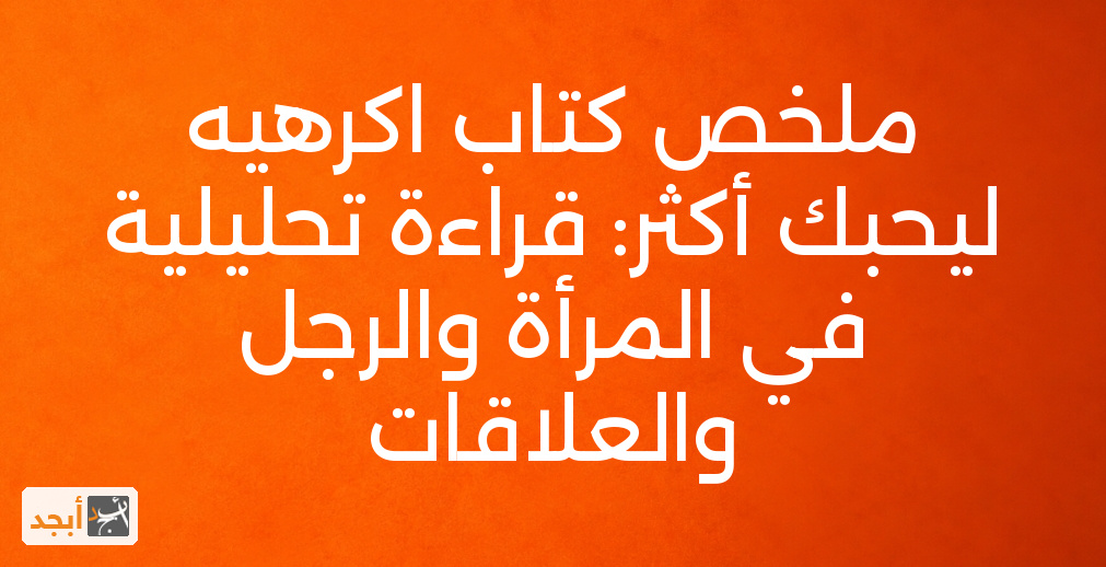 ملخص كتاب اكرهيه ليحبك أكثر: قراءة تحليلية في المرأة والرجل والعلاقات
