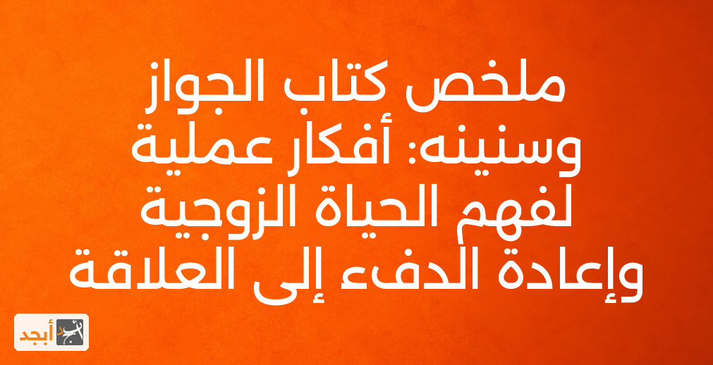 ملخص كتاب الجواز وسنينه: أفكار عملية لفهم الحياة الزوجية وإعادة الدفء إلى العلاقة