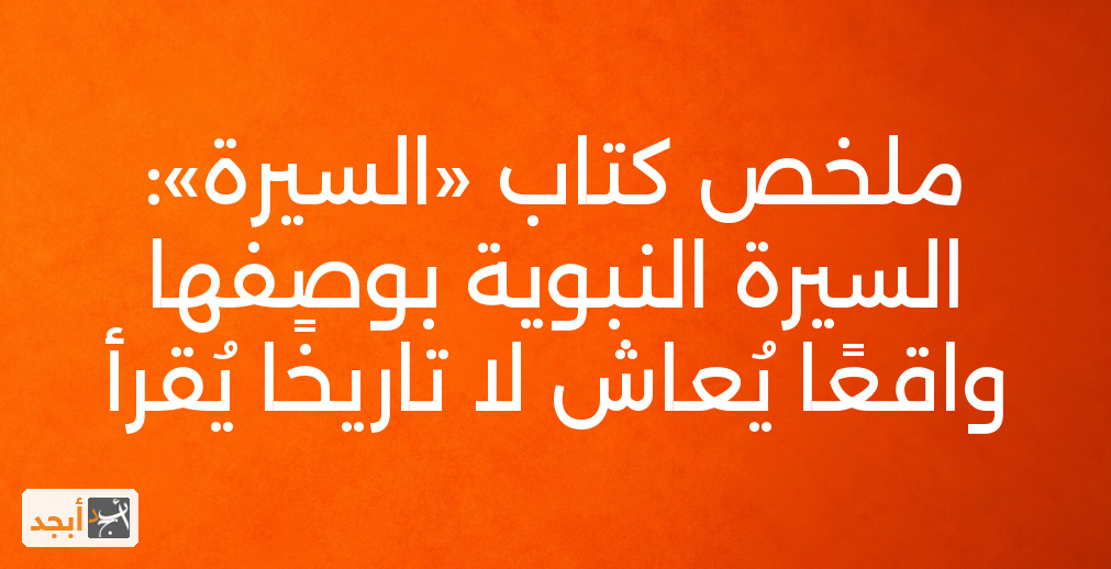 ملخص كتاب «السيرة»: السيرة النبوية بوصفها واقعًا يُعاش لا تاريخًا يُقرأ