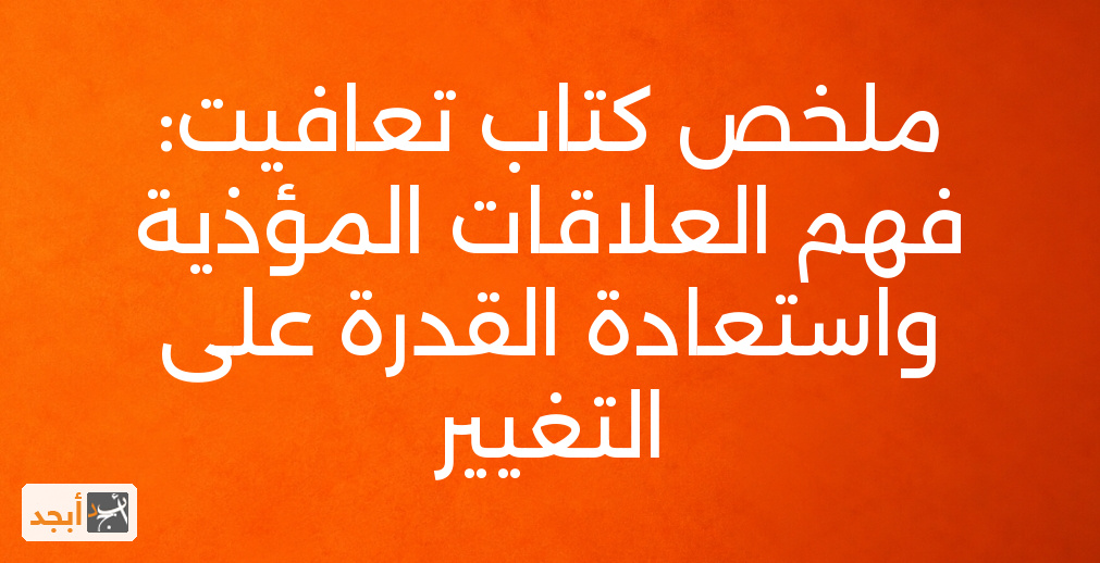 ملخص كتاب تعافيت: فهم العلاقات المؤذية واستعادة القدرة على التغيير