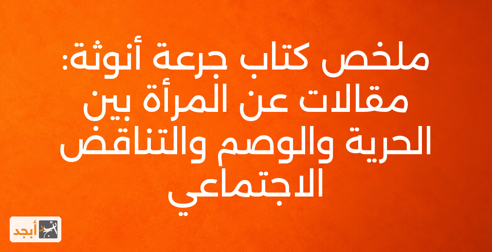 ملخص كتاب جرعة أنوثة: مقالات عن المرأة بين الحرية والوصم والتناقض الاجتماعي