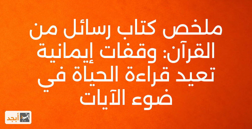 ملخص كتاب رسائل من القرآن: وقفات إيمانية تعيد قراءة الحياة في ضوء الآيات