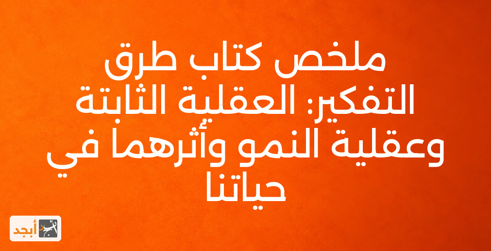 ملخص كتاب طرق التفكير: العقلية الثابتة وعقلية النمو وأثرهما في حياتنا