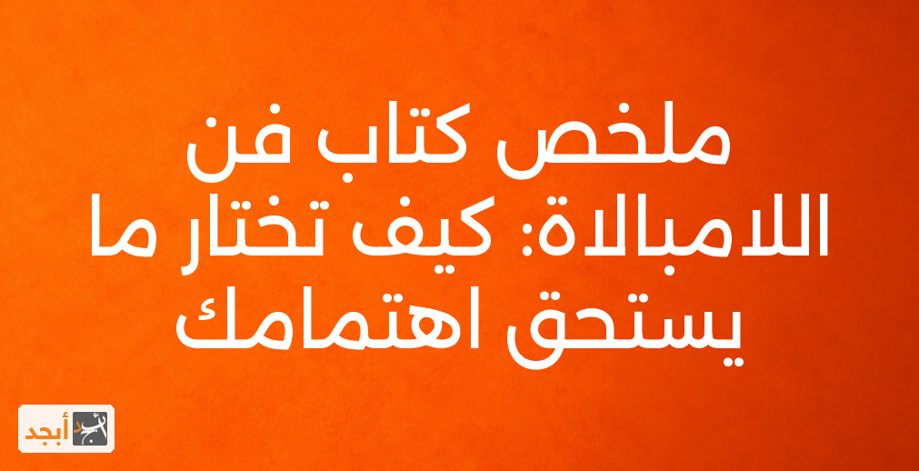 ملخص كتاب فن اللامبالاة: كيف تختار ما يستحق اهتمامك