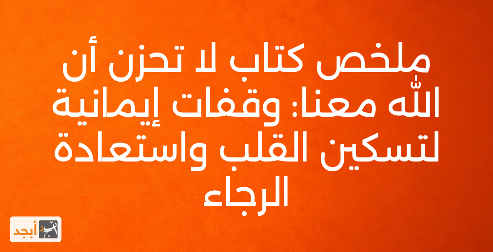 ملخص كتاب لا تحزن أن الله معنا: وقفات إيمانية لتسكين القلب واستعادة الرجاء