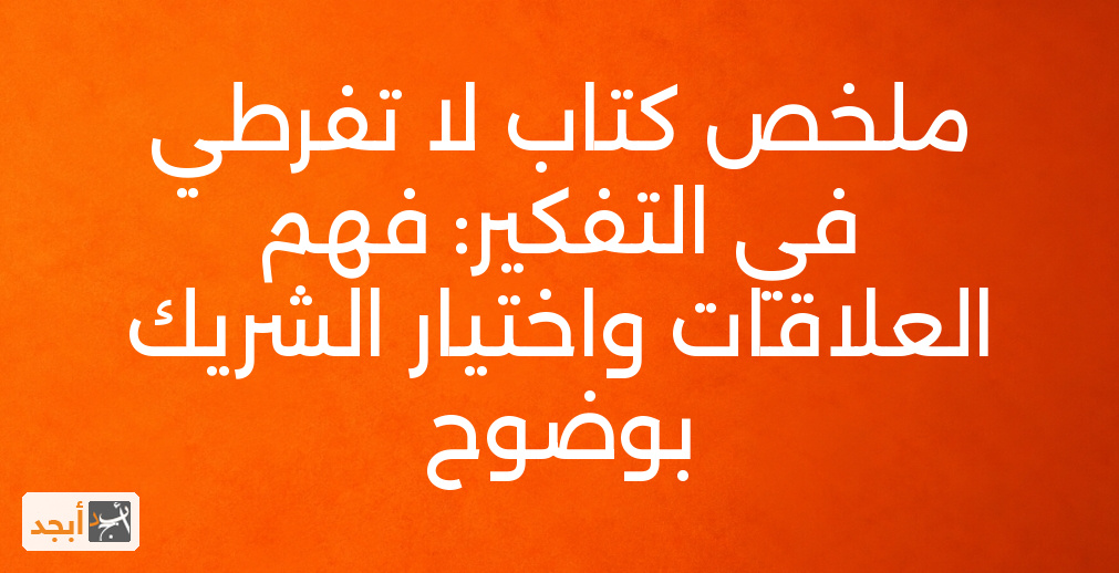 ملخص كتاب لا تفرطي في التفكير: فهم العلاقات واختيار الشريك بوضوح