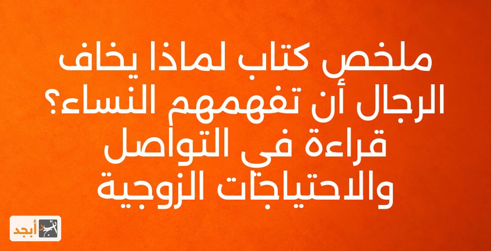 ملخص كتاب لماذا يخاف الرجال أن تفهمهم النساء؟ قراءة في التواصل والاحتياجات الزوجية