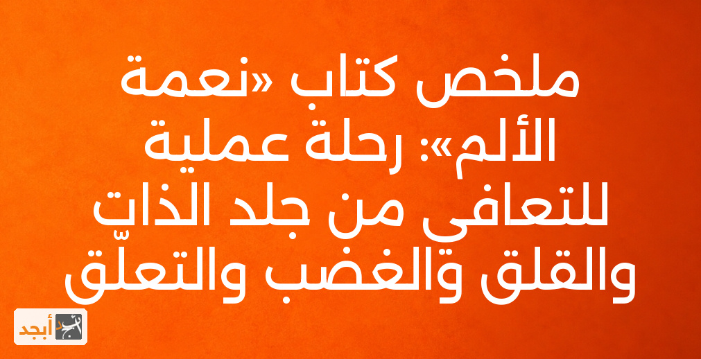 ملخص كتاب «نعمة الألم»: رحلة عملية للتعافي من جلد الذات والقلق والغضب والتعلّق