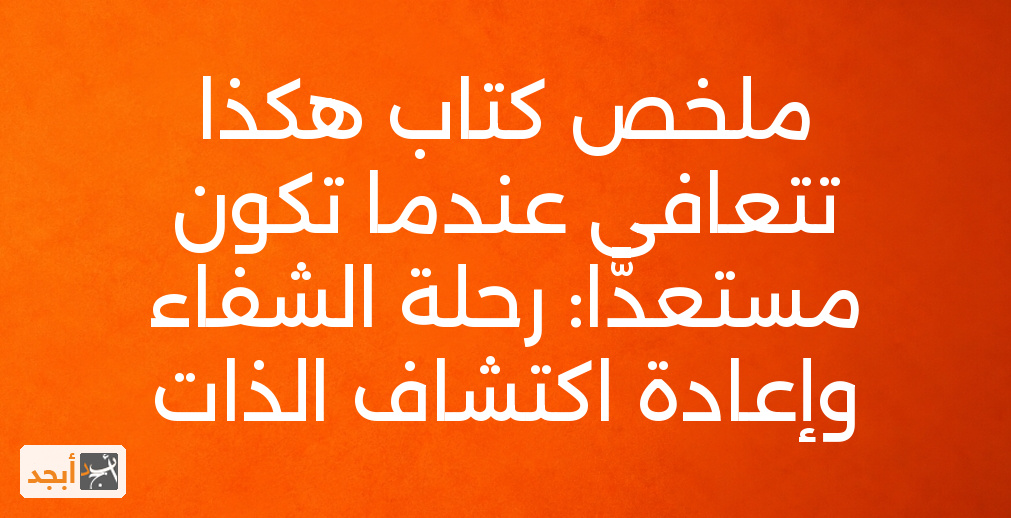 ملخص كتاب هكذا تتعافى عندما تكون مستعدًّا: رحلة الشفاء وإعادة اكتشاف الذات