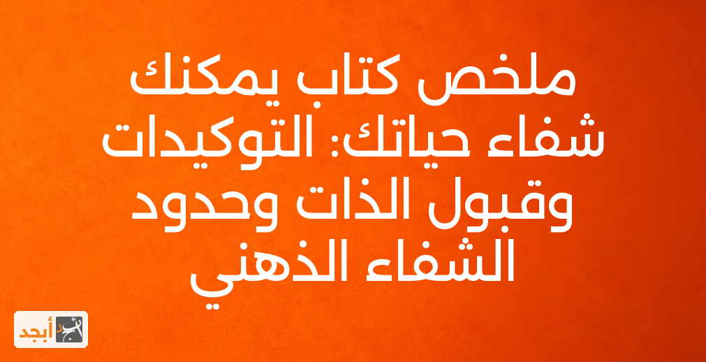 ملخص كتاب يمكنك شفاء حياتك: التوكيدات وقبول الذات وحدود الشفاء الذهني
