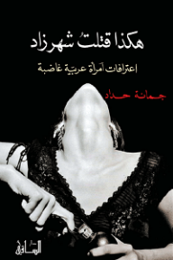هكذا قتلتُ شهرزاد: اعترافات امرأة عربية غاضبة - جمانة حداد, نور الأسعد
