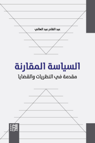 السياسة المقارنة: مقدمة في النظريات والقضايا - عبد القادر عبد العالي