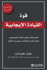 قوة القيادة الإيجابية: كيف ولماذا يحول القادة الإيجابيون فرق العمل والمنشآت ويغيرون العالم | The Power Of Positive Leadersh