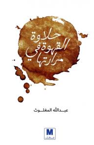 حلاوة القهوة في مرارتها - عبدالله المغلوث