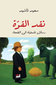 نقد القوة : رسائل فلسفية إلى الضعفاء - سعيد ناشيد