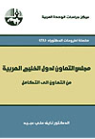 مجلس التعاون لدول الخليج العربية: من التعاون إلى التكامل ( سلسلة أطروحات الدكتوراه )