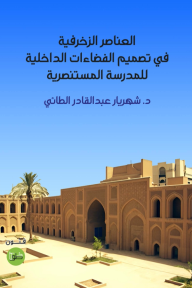 العناصر الزخرفية في تصميم الفضاءات الداخلية للمدرسة المستنصرية - شهريار الطائي