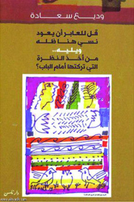 قل للعابر أن يعود نسي هنا ظله ويليه.. من أخذ النظرة التي تركتها أمام الباب؟