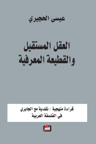 العقل المستقيل والقطيعة المعرفية: قراءة منهجية - نقدية مع الجابري في الفلسفة العربية