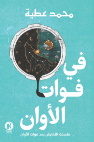 غلاف كتاب في فوات الأوان : فلسفة التعايش بعد فوات الأوان للمؤلف محمد عطية. بخلفية فيروزية، يظهر في المنتصف إطار دائري يحوي ذئباً أبيض من النجوم في سماء ليلية، مع قمر وهلال، كرمز للوقت.