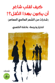 كيف لقلب شاغر أن يكون بهذا الثقل؟: شذراتٌ من الشّعر العالميّ المعاصر - عائشة الكعبي