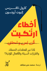 أخطاء ارتكبت .. لكن ليس بواسطتي: لماذا نبرر المعتقدات الحمقاء والقرارات السيئة والأفعال المؤذية؟ - كارول تافريس, إليوت أرنسون, محمد منير مجاهد