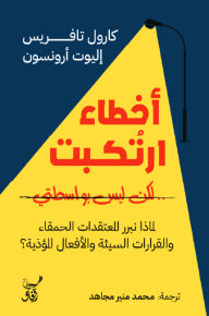 أخطاء ارتكبت .. لكن ليس بواسطتي: لماذا نبرر المعتقدات الحمقاء والقرارات السيئة والأفعال المؤذية؟