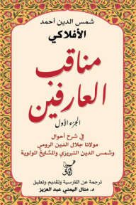 مناقب العارفين : الجزء الأول - في شرح أحوال مولانا جلال الدين الرومي وشمس الدين التبريزي والمشايخ المولوية