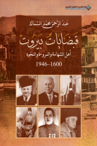 قبضايات بيروت ؛ أهل الشهامة والمروءة والنخوة 1600 - 1946 - عبد الرحمن محمد السماك