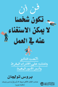 فن أن تكون شخصًا لا يمكن الاستغناء عنه في العمل: اكسب التأثير وتغلب على الالتزام المفرط وأنجز الأمور المهمة | The Art Of Being Indispensable - بروس تولجان
