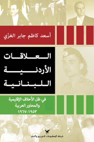 العلاقات الأردنية اللبنانية: في ظل الأحلاف الإقليمية والمحاور العربية 1953 - 1967