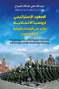 الصعود الإستراتيجي لروسيا الإتحادية وأثره على التوازنات الدولية (1991 - 2015) - عبد الله علي المالك الصباح