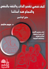 كيف ننمي تقدير الذات والثقة بالنفس والنجاح عند أبنائنا، دليل الوالدين - مريم سليم