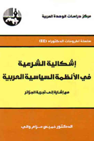 إشكالية الشرعية في الأنظمة السياسية العربية: مع إشارة إلى تجربة الجزائر ( سلسلة أطروحات الدكتوراه )