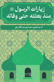 زيارات الرسول ﷺ منذ بعثته حتى وفاته