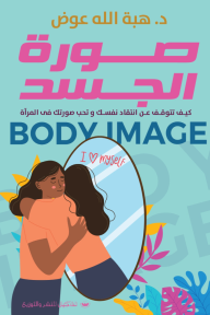 صورة الجسد - كيف تتوقف عن انتقاد نفسك وتحب صورتك في المرآة - هبة الله عوض