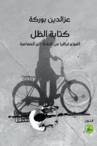 كتابة الظل: الفوتوغرافيا من النشأة إلى المعاصرة