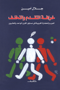 خرافة التقدم والتخلف - العرب والحضارة الغربية في مستهل القرن الواحد والعشرين - جلال أمين