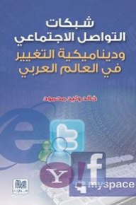 شبكات التواصل الاجتماعي وديناميكية التغيير في العالم العربي - خالد وليد محمود