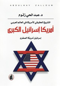التاريخ الحقيقي لأمريكا في العالم العربي: أمريكا إسرائيل الكبرى.. إسرائيل أمريكا الصغرى - عبد الحي زلوم