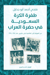 طفرة الكرة السعودية في حضرة العراب : من الهواية إلى العالمية في عشرين عام 1974-1994 - فتحي أحمد أبو جدايل